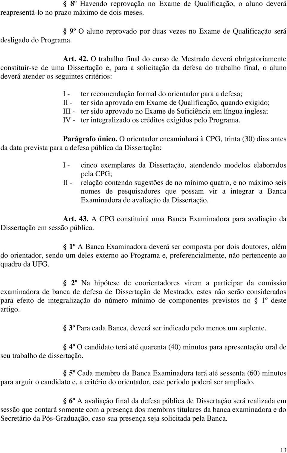 O trabalho final do curso de Mestrado deverá obrigatoriamente constituir-se de uma Dissertação e, para a solicitação da defesa do trabalho final, o aluno deverá atender os seguintes critérios: I -