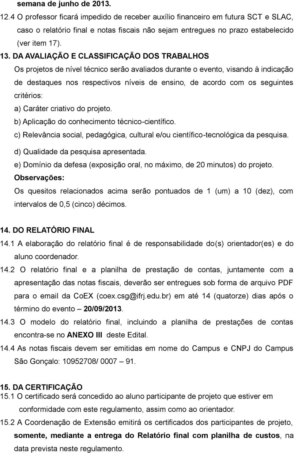 DA AVALIAÇÃO E CLASSIFICAÇÃO DOS TRABALHOS Os projetos de nível técnico serão avaliados durante o evento, visando à indicação de destaques nos respectivos níveis de ensino, de acordo com os seguintes