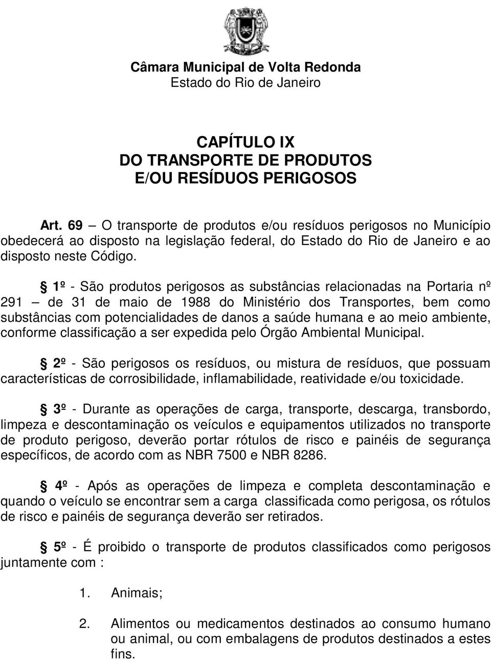 1º - São produtos perigosos as substâncias relacionadas na Portaria nº 291 de 31 de maio de 1988 do Ministério dos Transportes, bem como substâncias com potencialidades de danos a saúde humana e ao