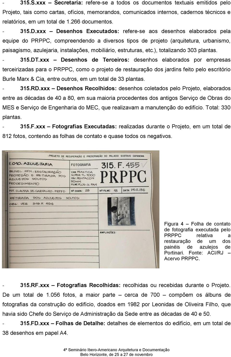 xxx Desenhos Executados: refere-se aos desenhos elaborados pela equipe do PRPPC, compreendendo a diversos tipos de projeto (arquitetura, urbanismo, paisagismo, azulejaria, instalações, mobiliário,