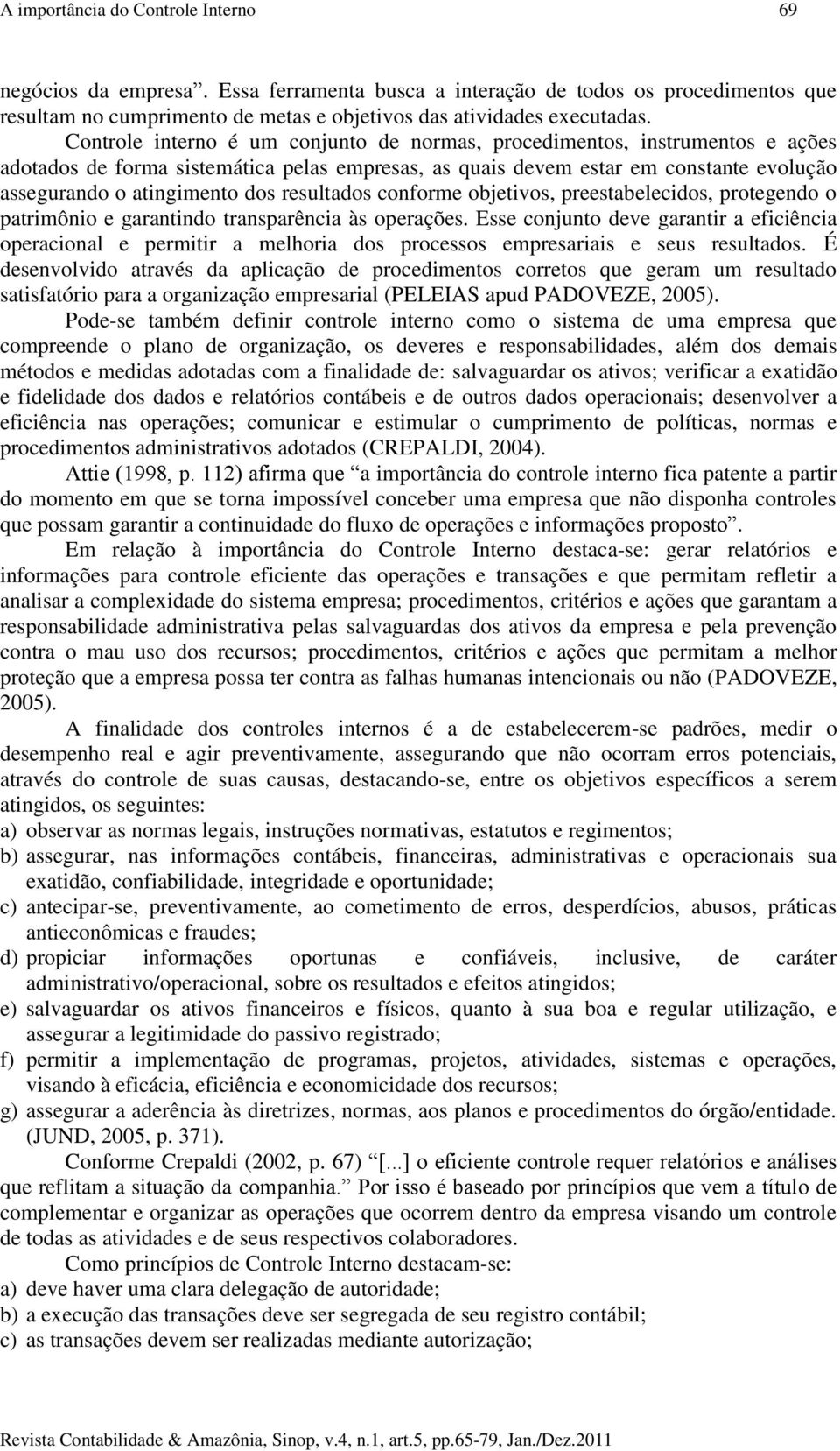 resultados conforme objetivos, preestabelecidos, protegendo o patrimônio e garantindo transparência às operações.