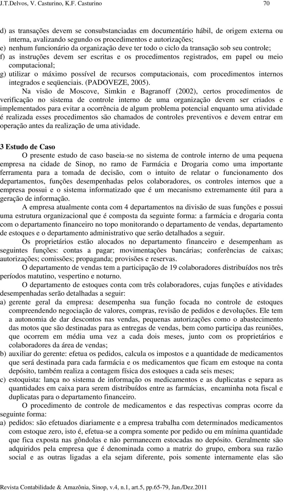 deve ter todo o ciclo da transação sob seu controle; f) as instruções devem ser escritas e os procedimentos registrados, em papel ou meio computacional; g) utilizar o máximo possível de recursos