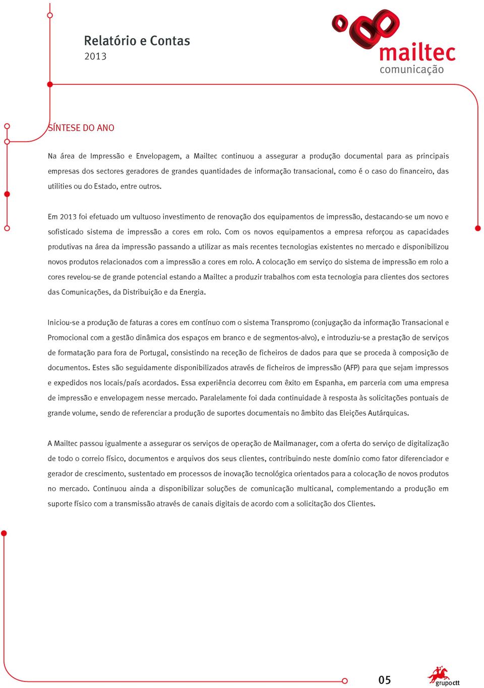 Em foi efetuado um vultuoso investimento de renovação dos equipamentos de impressão, destacando-se um novo e sofisticado sistema de impressão a cores em rolo.