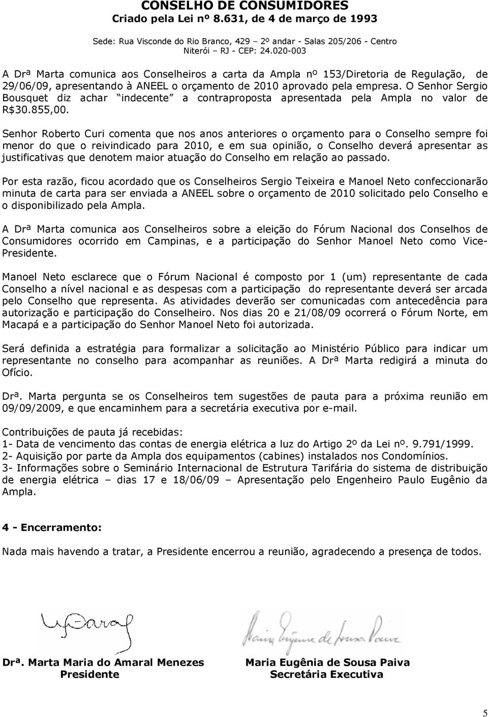 Senhor Roberto Curi comenta que nos anos anteriores o orçamento para o Conselho sempre foi menor do que o reivindicado para 2010, e em sua opinião, o Conselho deverá apresentar as justificativas que