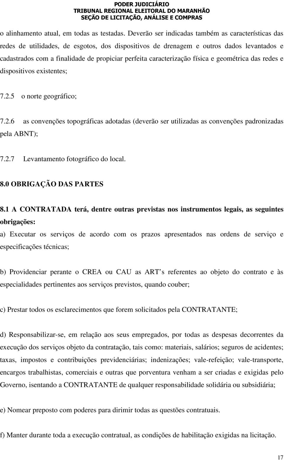 caracterização física e geométrica das redes e dispositivos existentes; 7.2.5 o norte geográfico; 7.2.6 as convenções topográficas adotadas (deverão ser utilizadas as convenções padronizadas pela ABNT); 7.