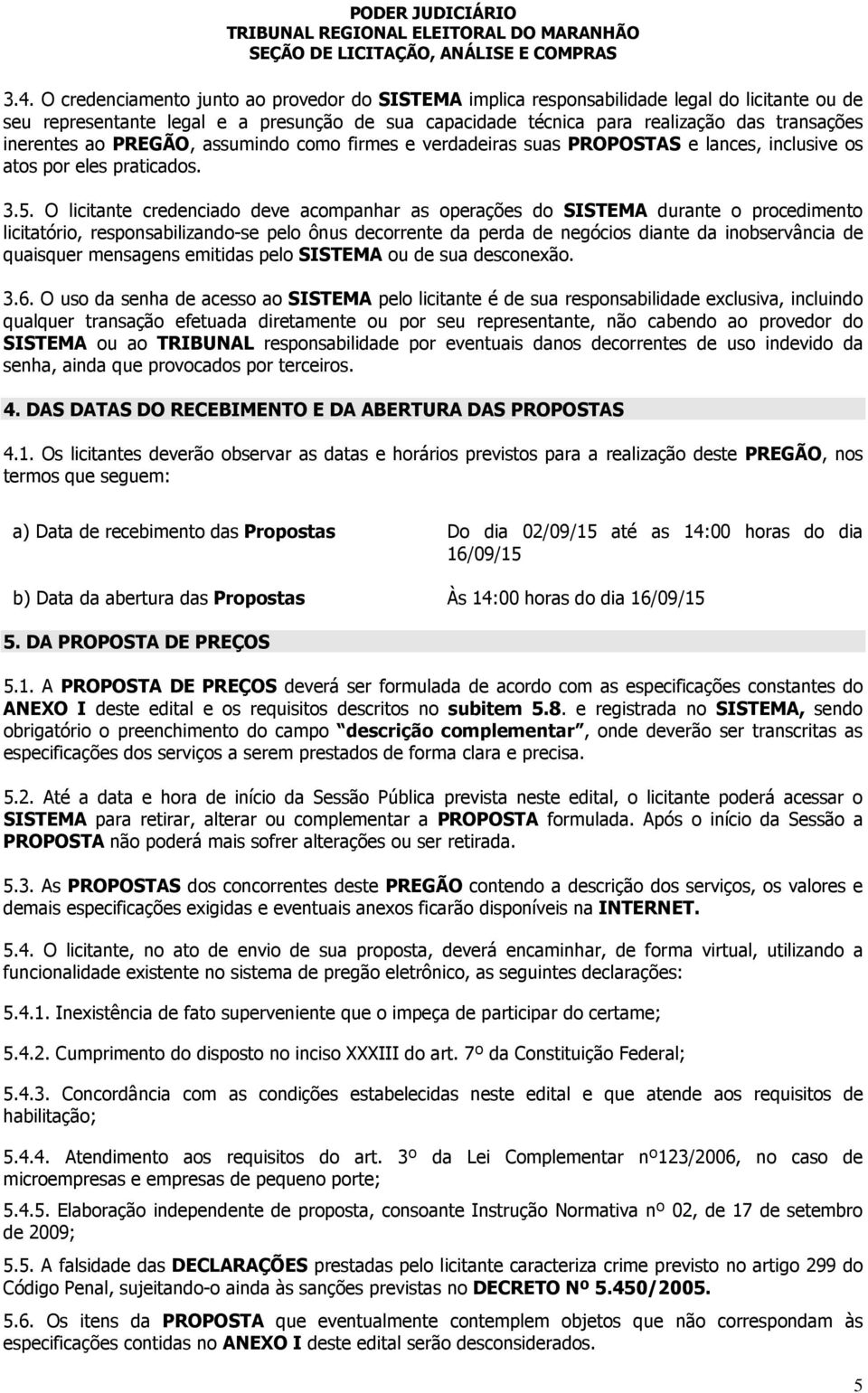 O licitante credenciado deve acompanhar as operações do SISTEMA durante o procedimento licitatório, responsabilizando-se pelo ônus decorrente da perda de negócios diante da inobservância de quaisquer