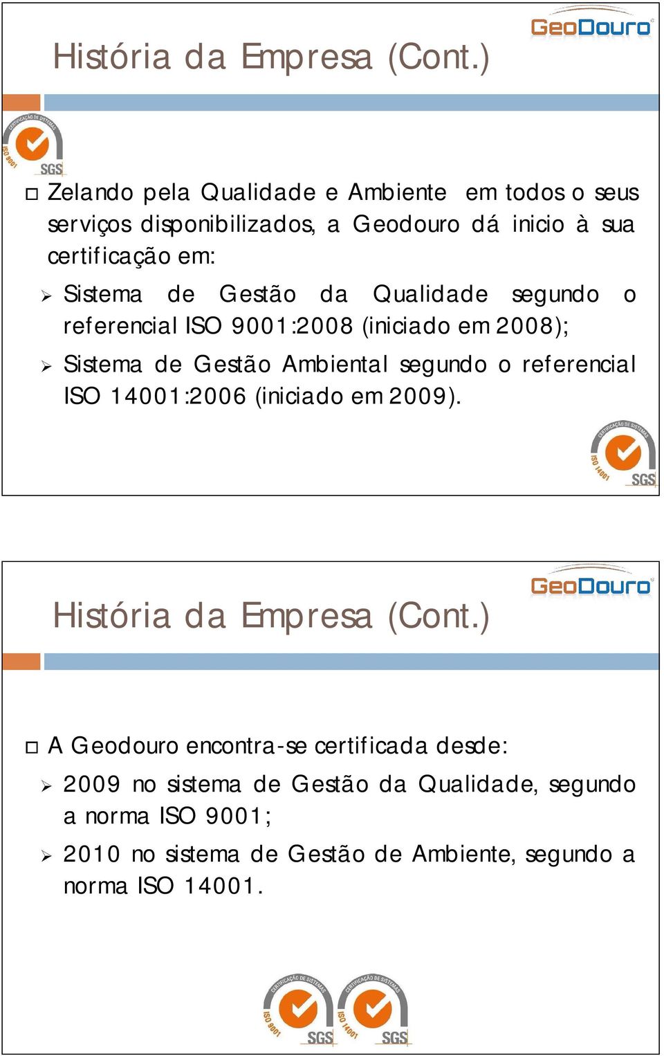 de Gestão da Qualidade segundo o referencial ISO 9001:2008 (iniciado em 2008); Sistema de Gestão Ambiental segundo o referencial