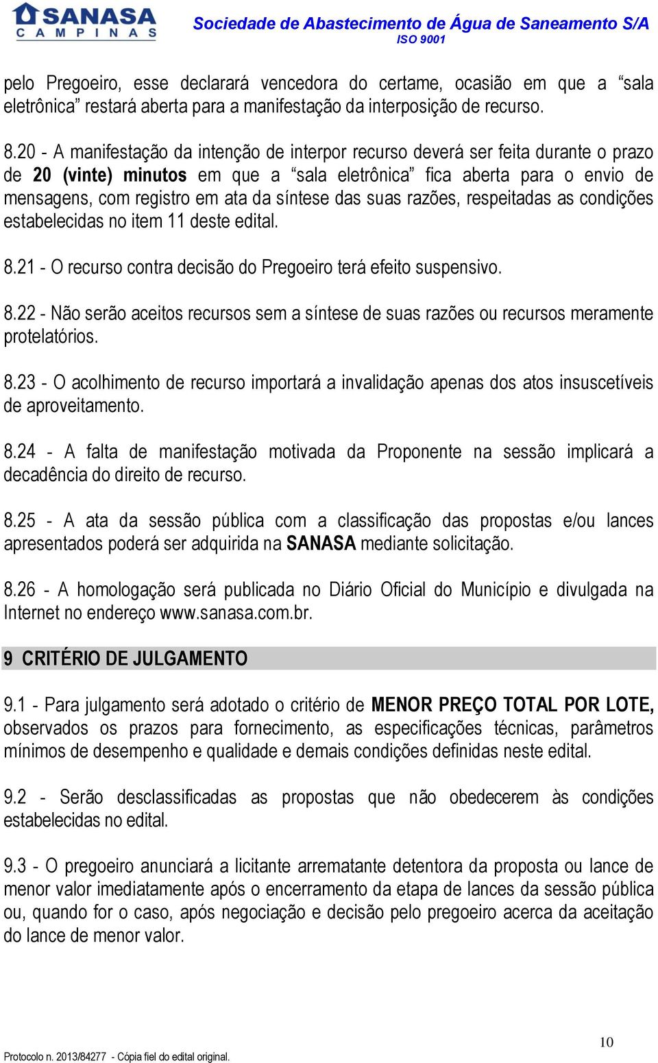 síntese das suas razões, respeitadas as condições estabelecidas no item 11 deste edital. 8.21 - O recurso contra decisão do Pregoeiro terá efeito suspensivo. 8.22 - Não serão aceitos recursos sem a síntese de suas razões ou recursos meramente protelatórios.