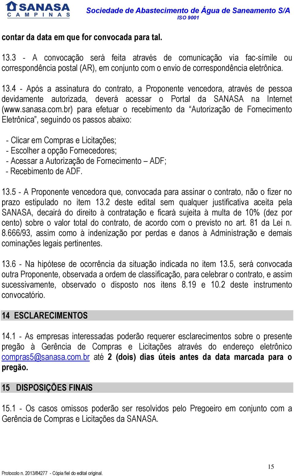 4 - Após a assinatura do contrato, a Proponente vencedora, através de pessoa devidamente autorizada, deverá acessar o Portal da SANASA na Internet (www.sanasa.com.