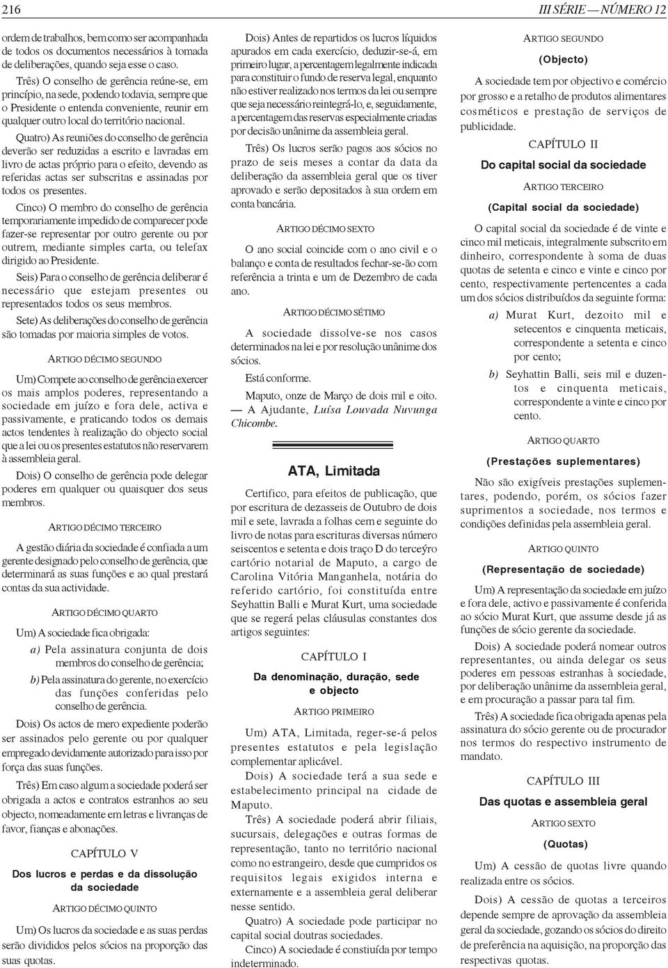 Quatro) As reuniões do conselho de gerência deverão ser reduzidas a escrito e lavradas em livro de actas próprio para o efeito, devendo as referidas actas ser subscritas e assinadas por todos os