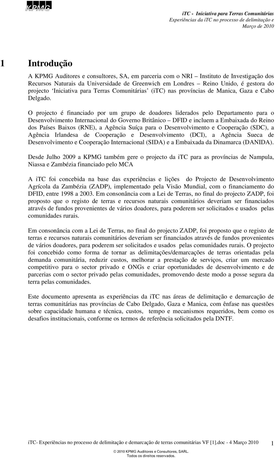 O projecto é financiado por um grupo de doadores liderados pelo Departamento para o Desenvolvimento Internacional do Governo Britânico DFID e incluem a Embaixada do Reino dos Países Baixos (RNE), a