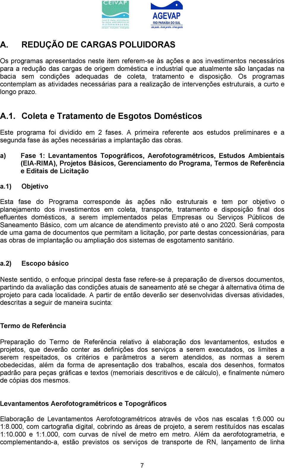 1. Coleta e Tratamento de Esgotos Domésticos Este programa foi dividido em 2 fases. A primeira referente aos estudos preliminares e a segunda fase às ações necessárias a implantação das obras.