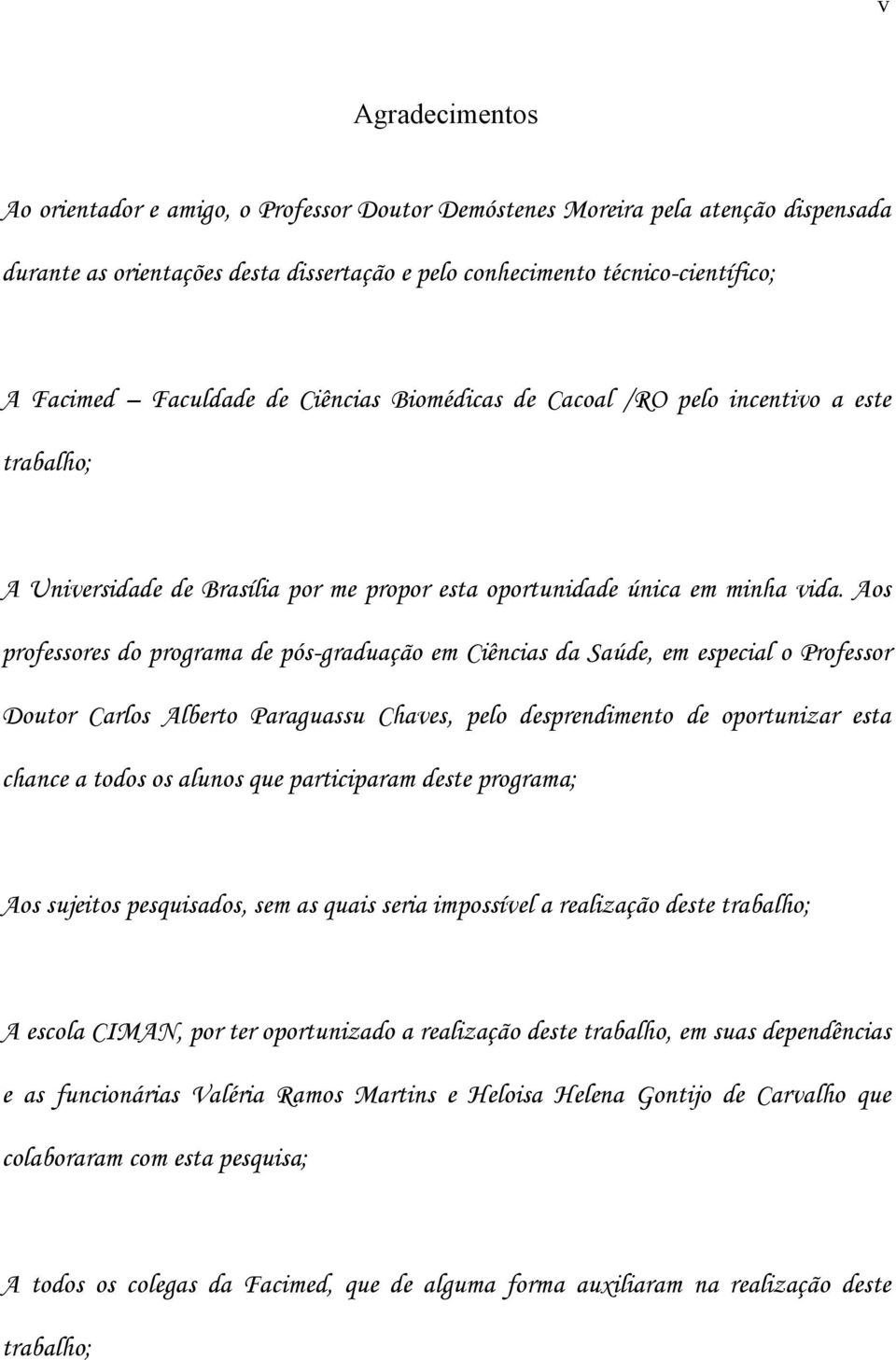 Aos professores do programa de pós-graduação em Ciências da Saúde, em especial o Professor Doutor Carlos Alberto Paraguassu Chaves, pelo desprendimento de oportunizar esta chance a todos os alunos