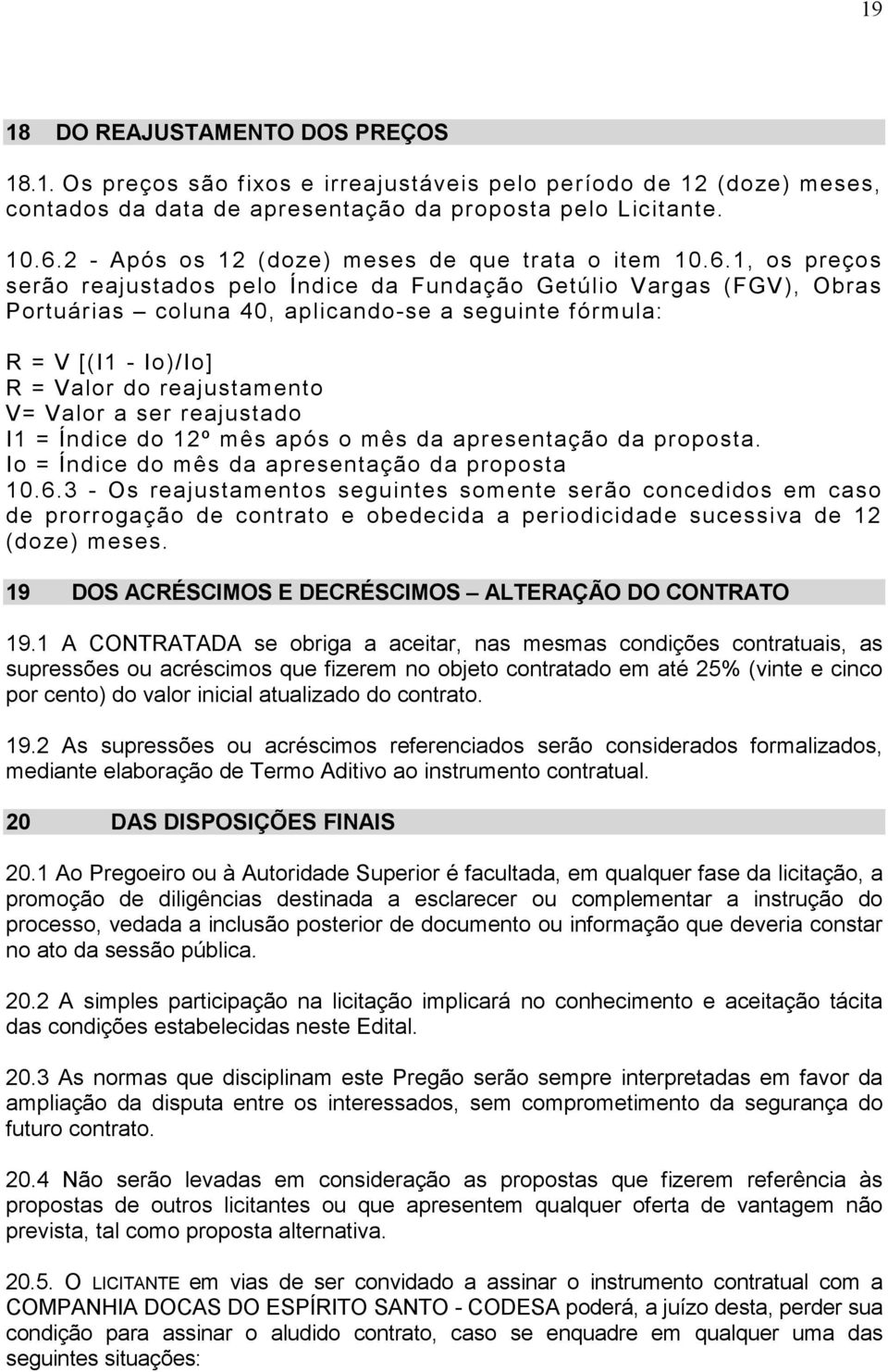 1, os preços serão reajustados pelo Índice da Fundação Getúlio Vargas (FGV), Obras Portuárias coluna 40, aplicando-se a seguinte fórmula: R = V [(I1 - Io)/Io] R = Valor do reajustamento V= Valor a