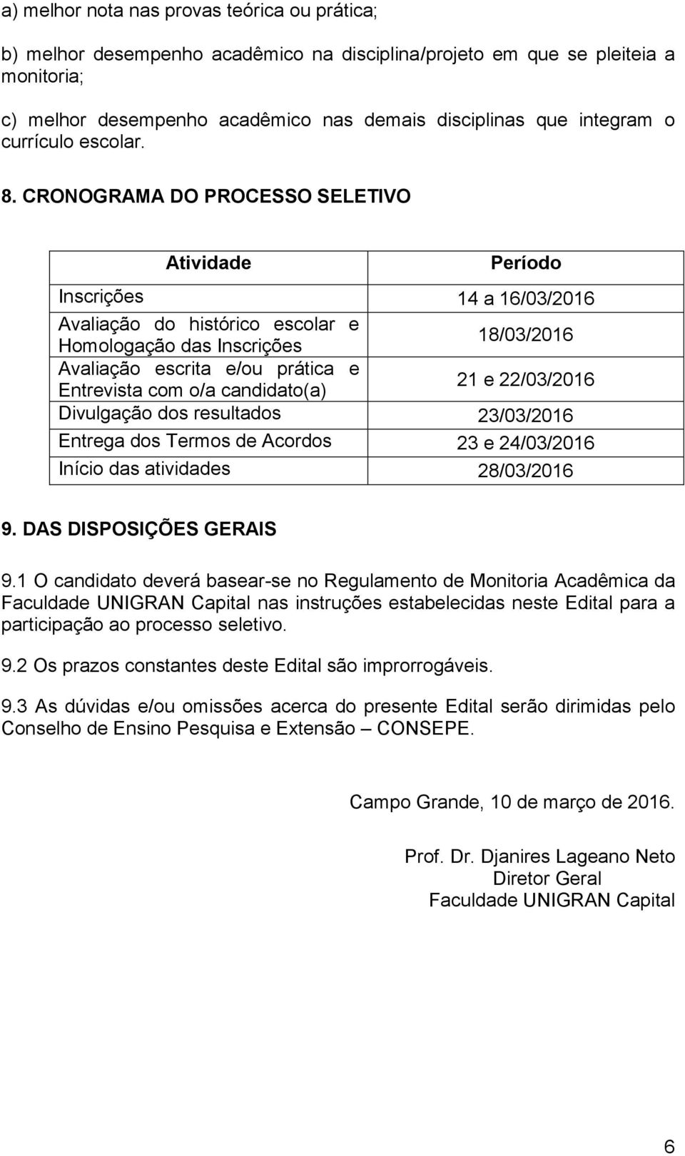 CRONOGRAMA DO PROCESSO SELETIVO Atividade Período Inscrições 14 a 16/03/2016 Avaliação do histórico escolar e Homologação das Inscrições 18/03/2016 Avaliação escrita e/ou prática e Entrevista com o/a