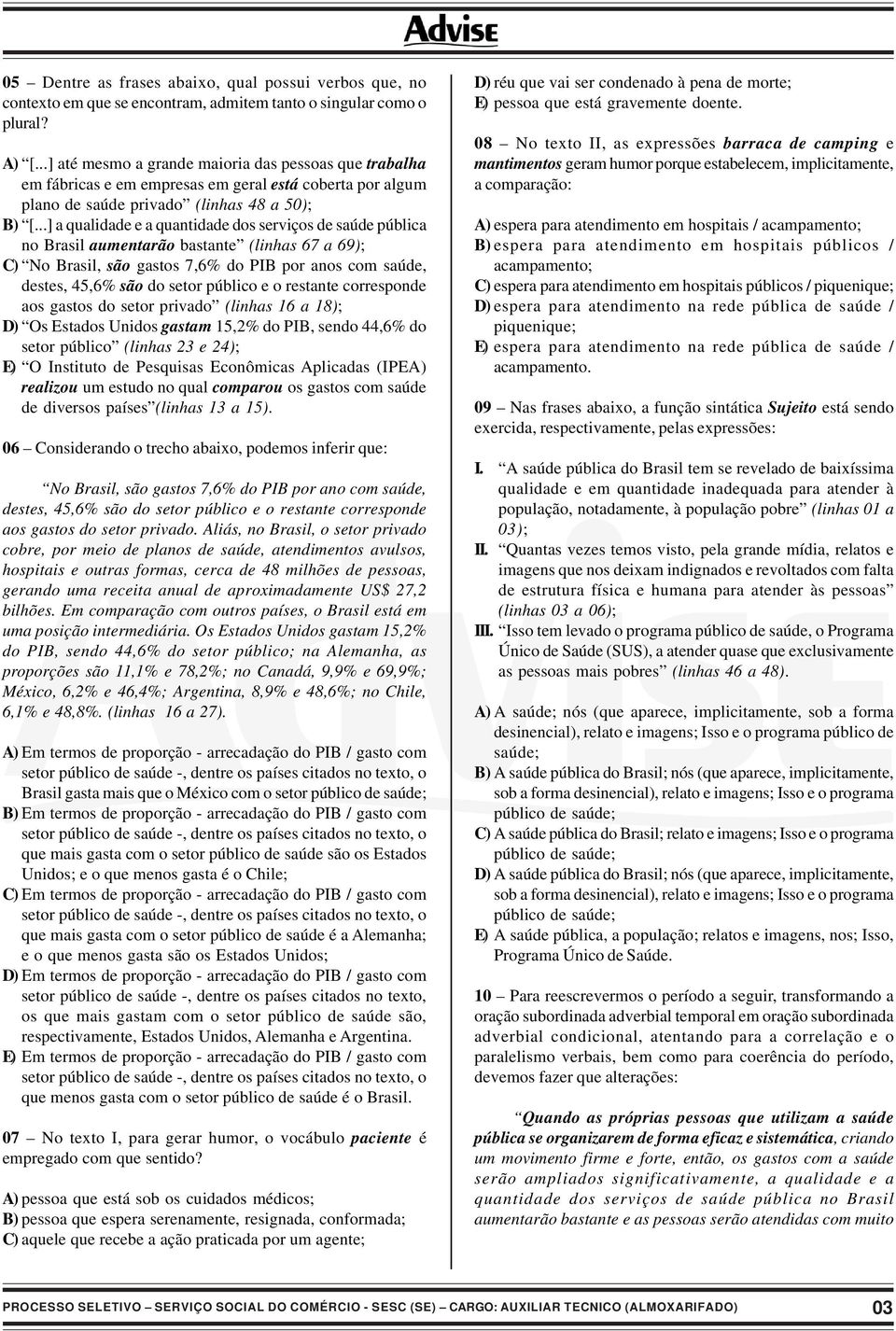 ..] a qualidade e a quantidade dos serviços de saúde pública no Brasil aumentarão bastante (linhas 67 a 69); C) No Brasil, são gastos 7,6% do PIB por anos com saúde, destes, 45,6% são do setor