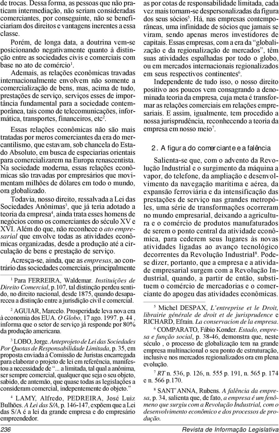 Ademais, as relações econômicas travadas internacionalmente envolvem não somente a comercialização de bens, mas, acima de tudo, prestações de serviço, serviços esses de importância fundamental para a