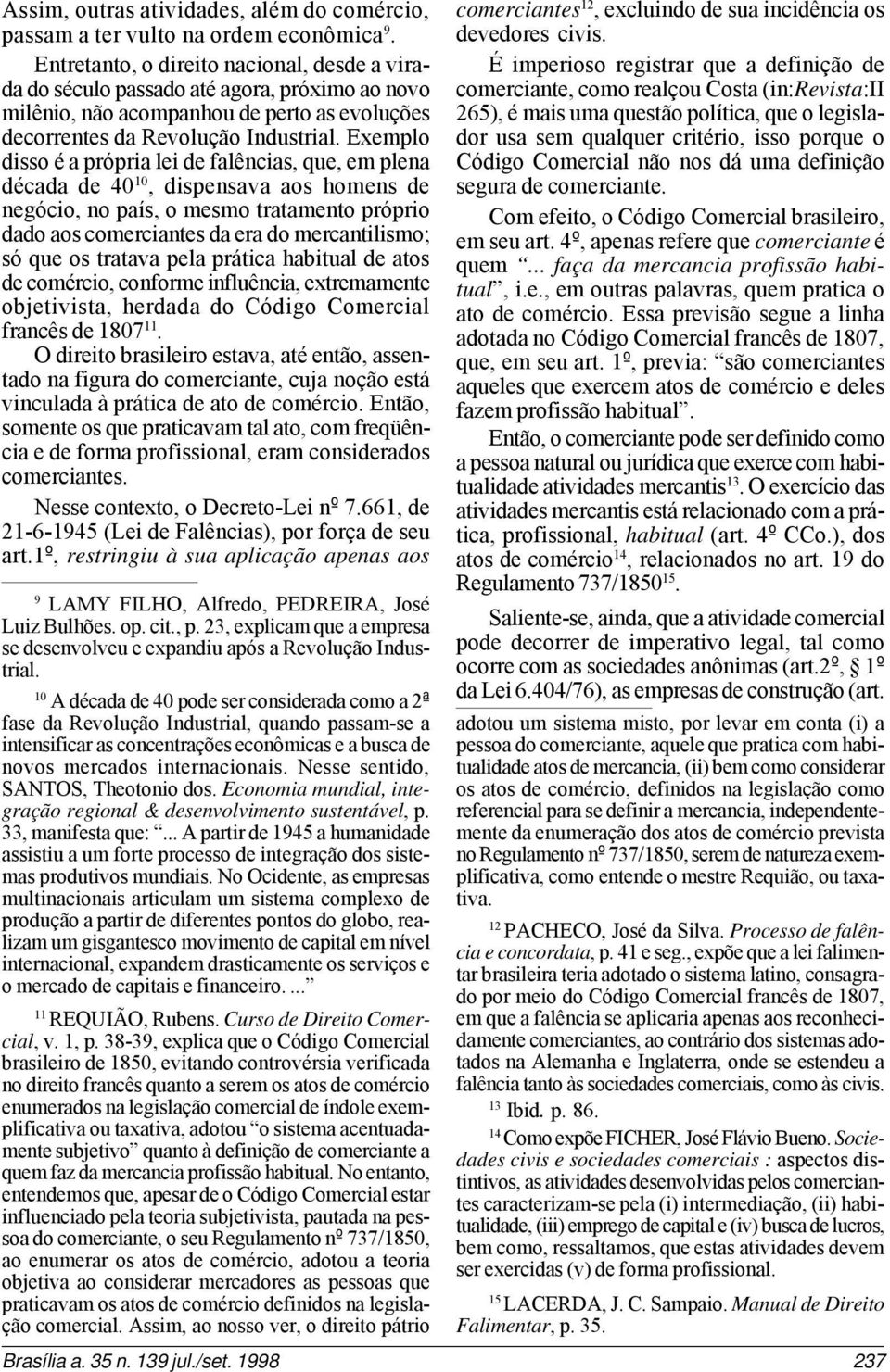 Exemplo disso é a própria lei de falências, que, em plena década de 40 10, dispensava aos homens de negócio, no país, o mesmo tratamento próprio dado aos comerciantes da era do mercantilismo; só que