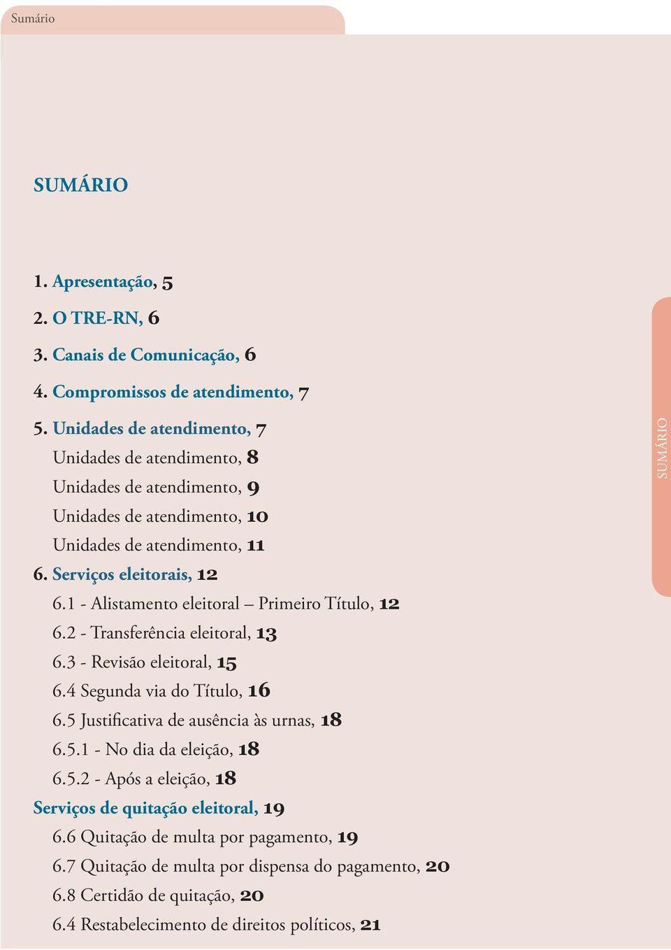 1 - Alistamento eleitoral Primeiro Título, 12 6.2 - Transferência eleitoral, 13 6.3 - Revisão eleitoral, 15 6.4 Segunda via do Título, 16 6.5 Justificativa de ausência às urnas, 18 6.