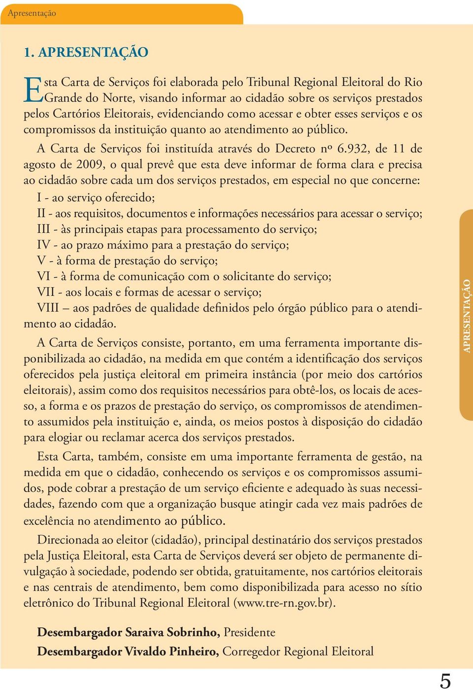 evidenciando como acessar e obter esses serviços e os compromissos da instituição quanto ao atendimento ao público. A Carta de Serviços foi instituída através do Decreto nº 6.