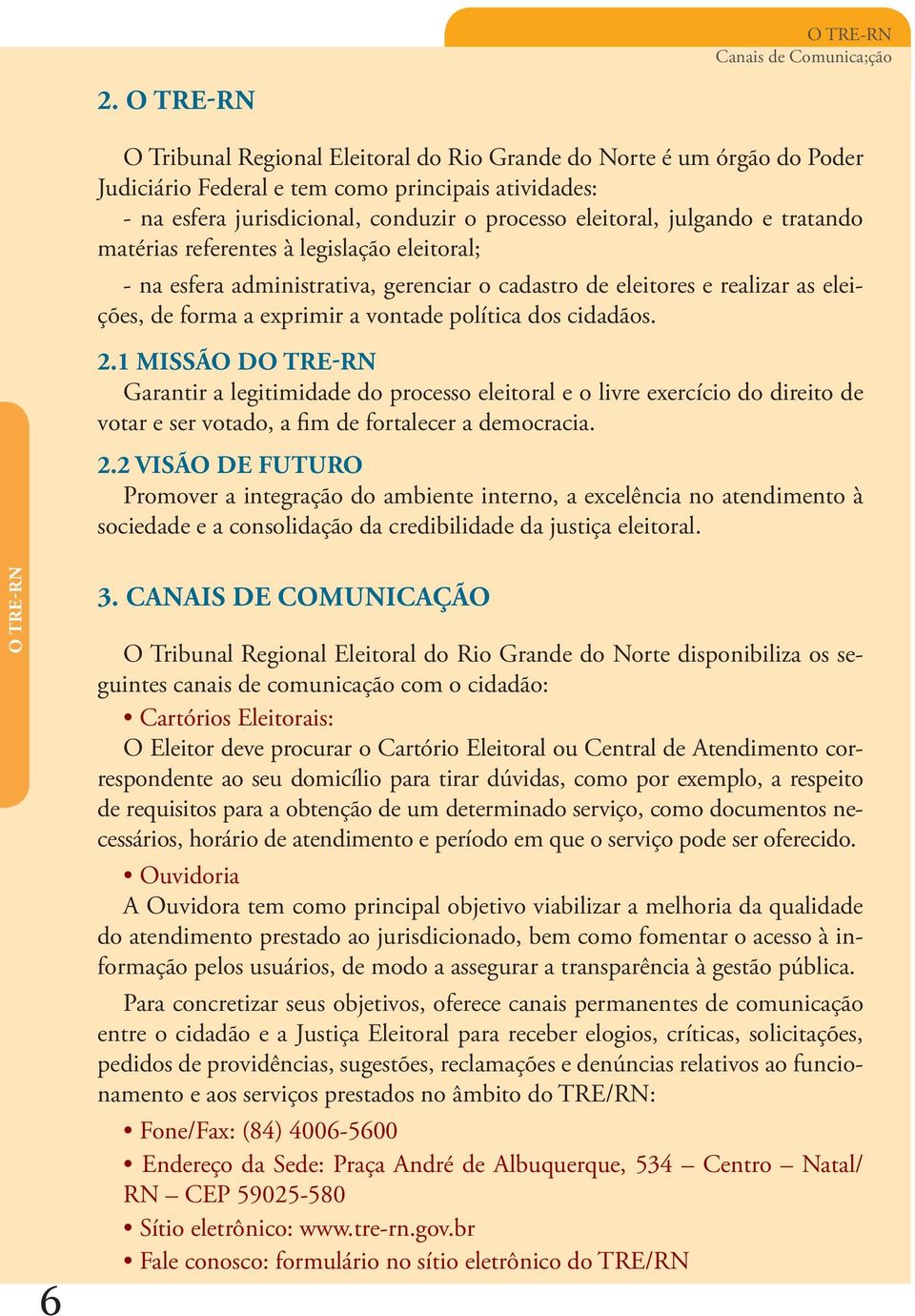 julgando e tratando matérias referentes à legislação eleitoral; - na esfera administrativa, gerenciar o cadastro de eleitores e realizar as eleições, de forma a exprimir a vontade política dos