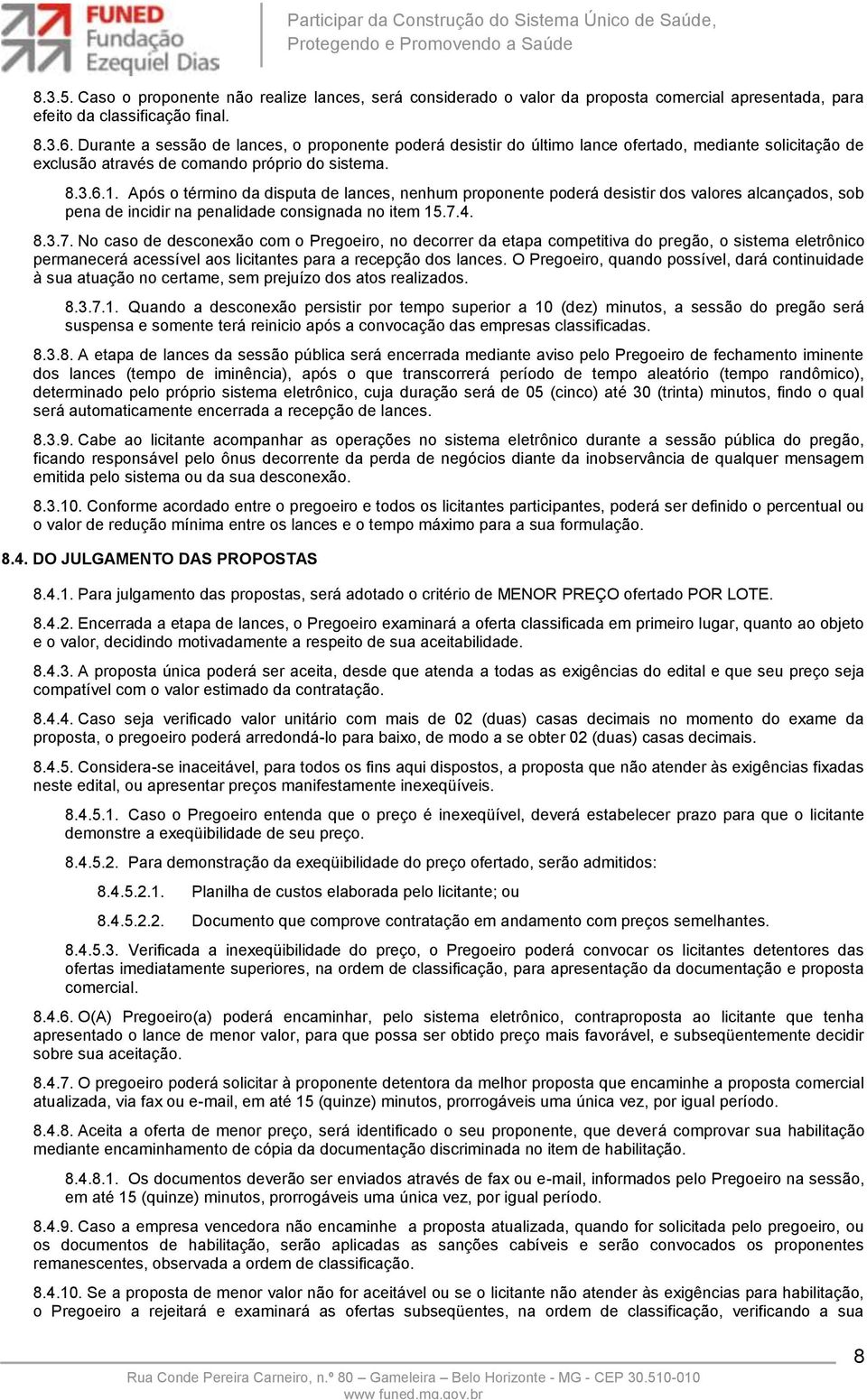 Após o término da disputa de lances, nenhum proponente poderá desistir dos valores alcançados, sob pena de incidir na penalidade consignada no item 15.7.