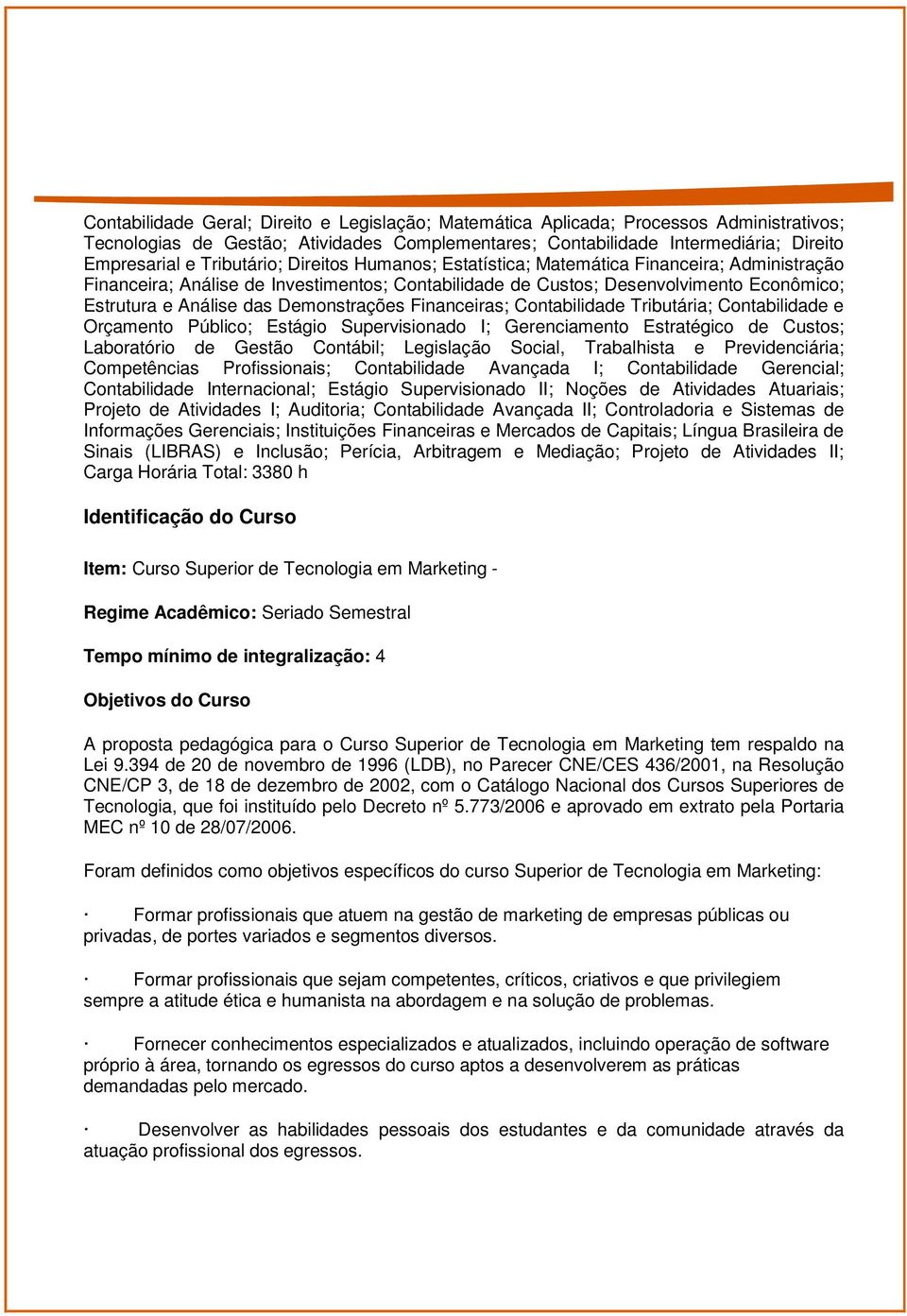 Demonstrações Financeiras; Contabilidade Tributária; Contabilidade e Orçamento Público; Estágio Supervisionado I; Gerenciamento Estratégico de Custos; Laboratório de Gestão Contábil; Legislação