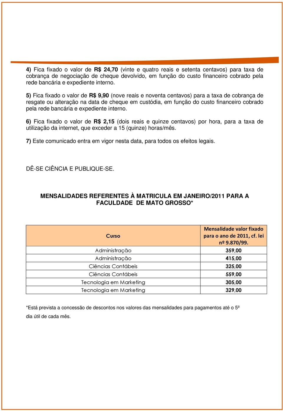 5) Fica fixado o valor de R$ 9,90 (nove reais e noventa centavos) para a taxa de cobrança de resgate ou alteração na data de cheque em custódia, em função do custo financeiro cobrado pela rede