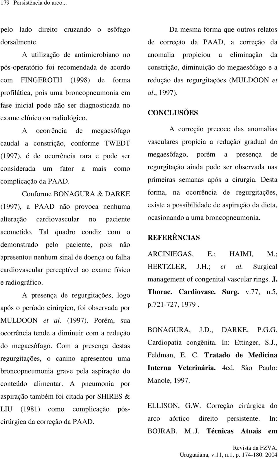 clínico ou radiológico. A ocorrência de megaesôfago caudal a constrição, conforme TWEDT (1997), é de ocorrência rara e pode ser considerada um fator a mais como complicação da PAAD.