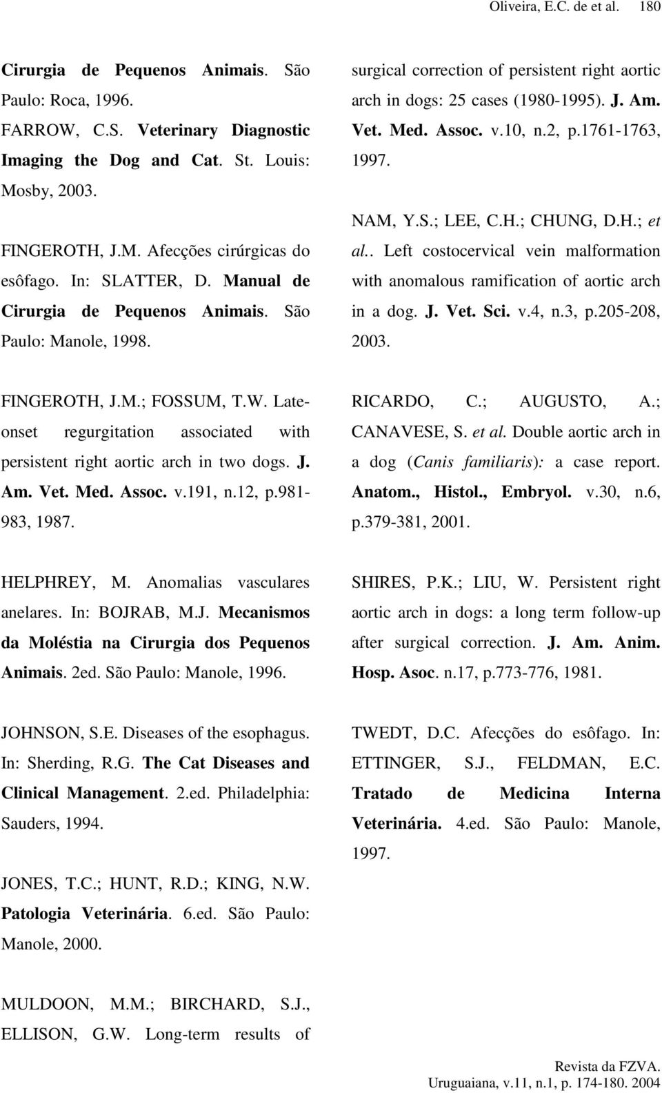 2, p.1761-1763, 1997. NAM, Y.S.; LEE, C.H.; CHUNG, D.H.; et al.. Left costocervical vein malformation with anomalous ramification of aortic arch in a dog. J. Vet. Sci. v.4, n.3, p.205-208, 2003.