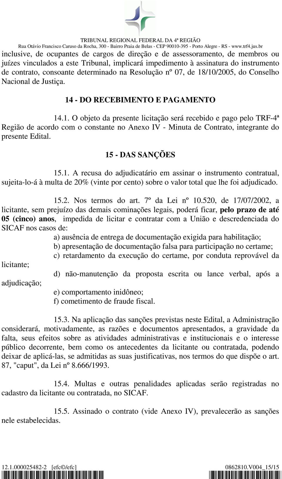 15 - DAS SANÇÕES 15.1. A recusa do adjudicatário em assinar o instrumento contratual, sujeita-lo-á à multa de 20% (vinte por cento) sobre o valor total que lhe foi adjudicado. 15.2. Nos termos do art.