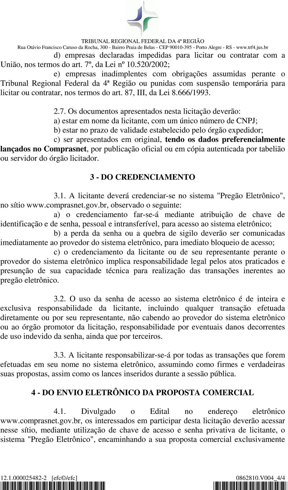 87, III, da Lei 8.666/1993. 2.7. Os documentos apresentados nesta licitação deverão: a) estar em nome da licitante, com um único número de CNPJ; b) estar no prazo de validade estabelecido pelo órgão