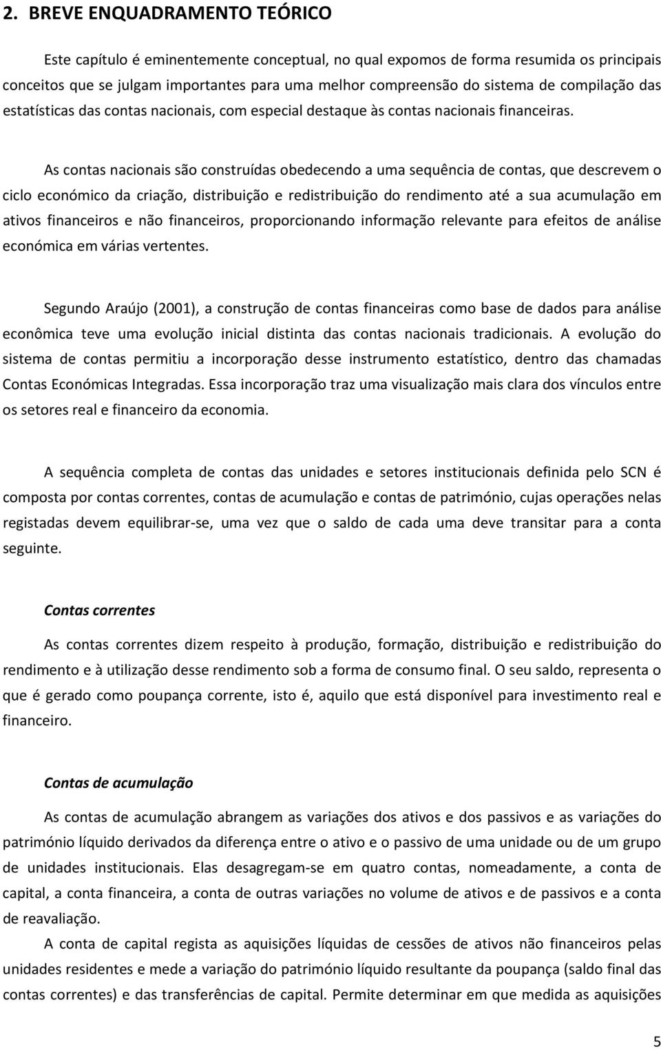 As contas nacionais são construídas obedecendo a uma sequência de contas, que descrevem o ciclo económico da criação, distribuição e redistribuição do rendimento até a sua acumulação em ativos