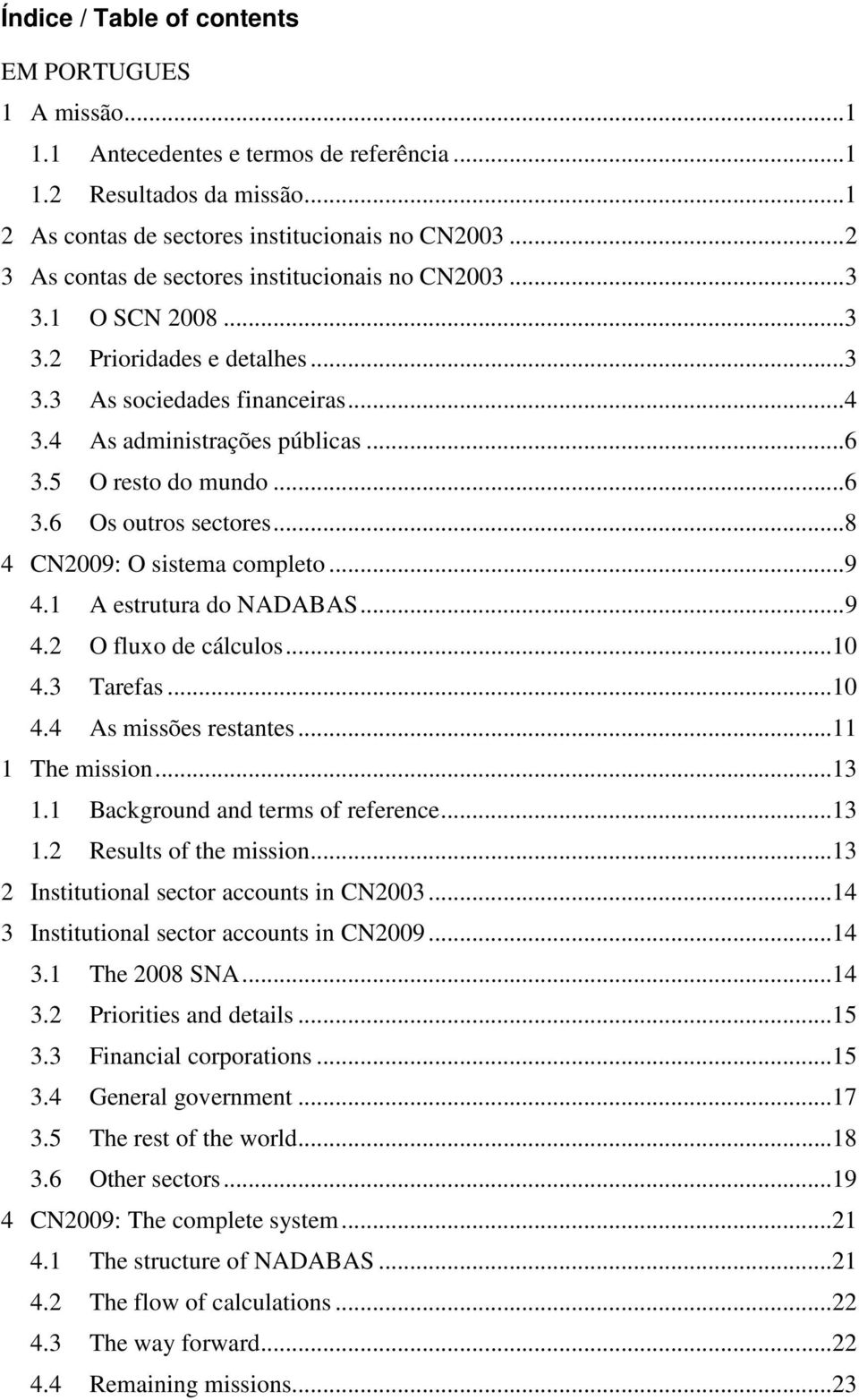 5 O resto do mundo... 6 3.6 Os outros sectores... 8 4 CN2009: O sistema completo... 9 4.1 A estrutura do NADABAS... 9 4.2 O fluxo de cálculos... 10 4.3 Tarefas... 10 4.4 As missões restantes.