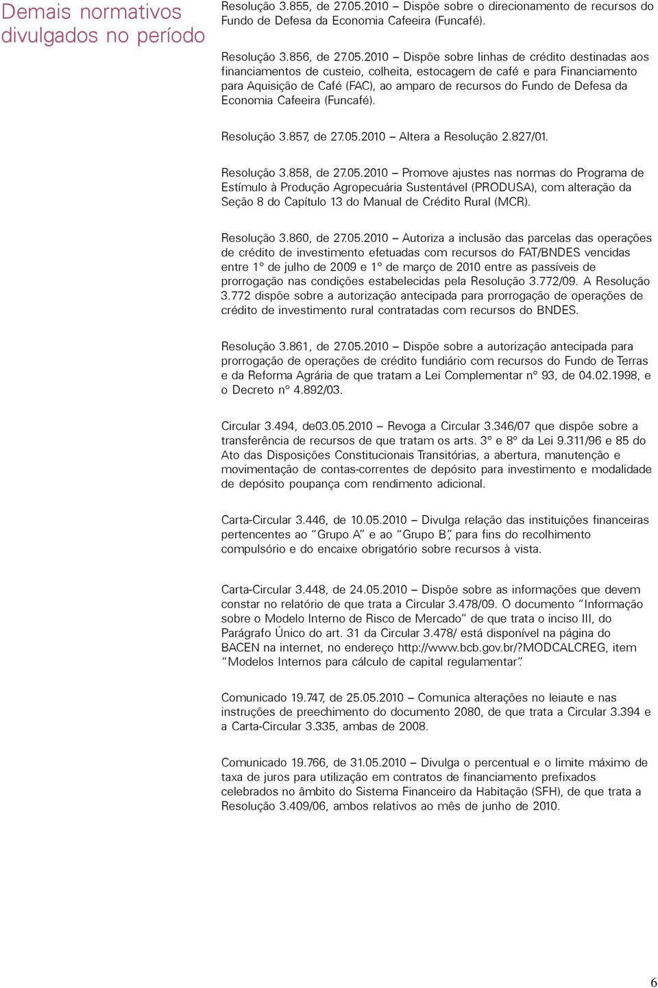 2010 Dispõe sobre linhas de crédito destinadas aos financiamentos de custeio, colheita, estocagem de café e para Financiamento para Aquisição de Café (FAC), ao amparo de recursos do Fundo de Defesa