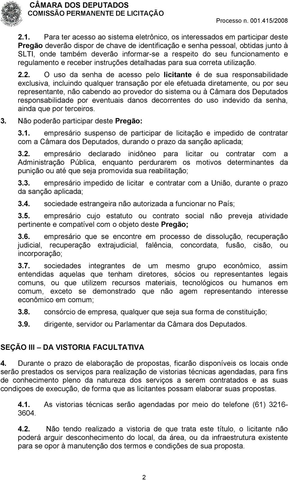 2. O uso da senha de acesso pelo licitante é de sua responsabilidade exclusiva, incluindo qualquer transação por ele efetuada diretamente, ou por seu representante, não cabendo ao provedor do sistema