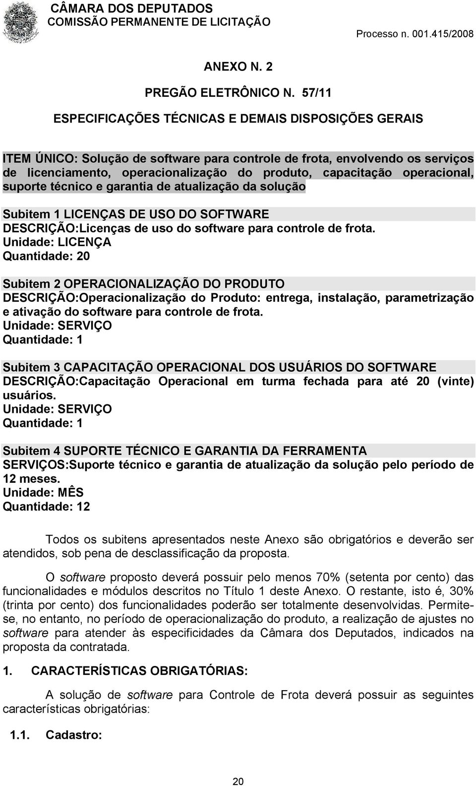 operacional, suporte técnico e garantia de atualização da solução Subitem 1 LICENÇAS DE USO DO SOFTWARE DESCRIÇÃO:Licenças de uso do software para controle de frota.