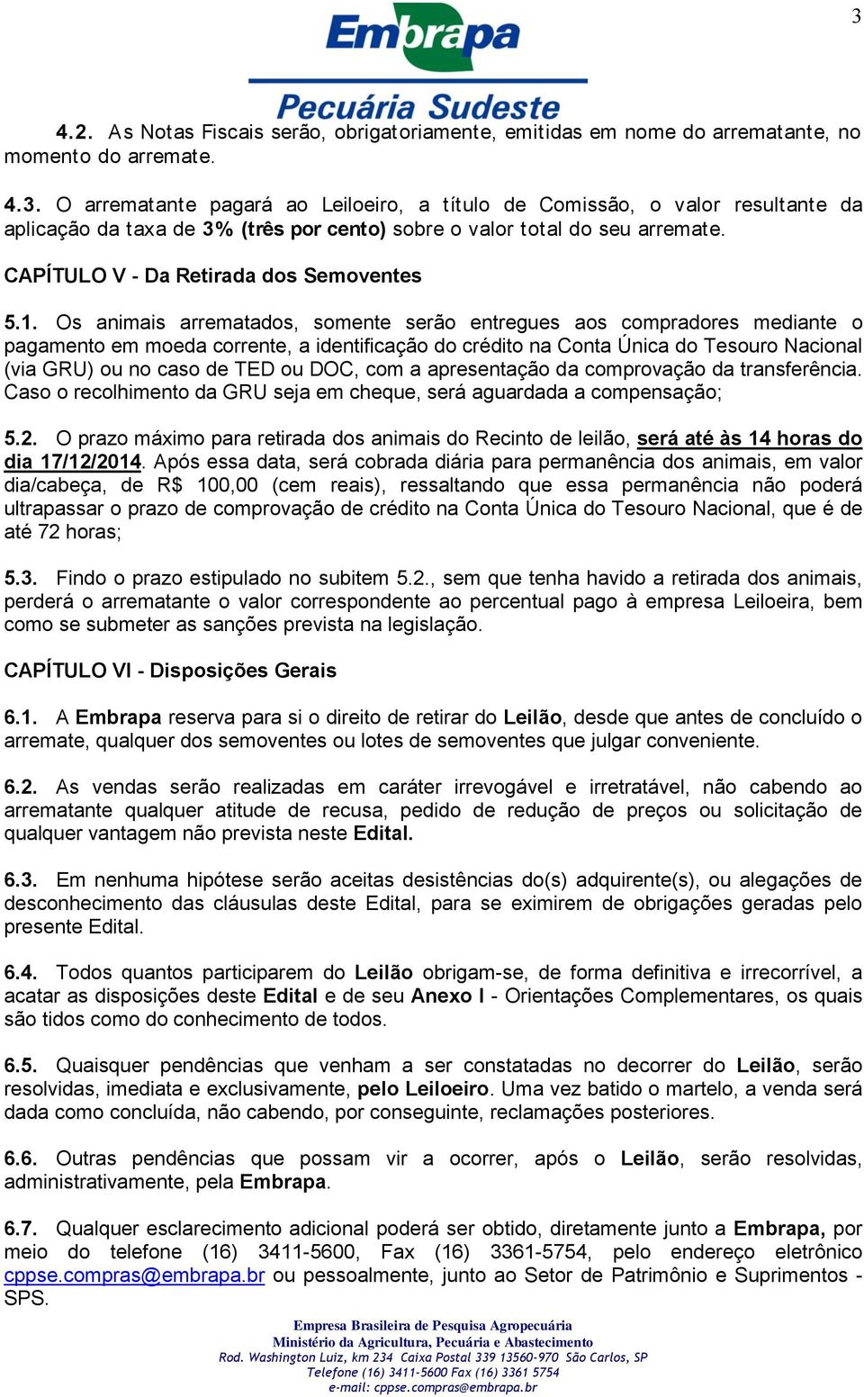 Os animais arrematados, somente serão entregues aos compradores mediante o pagamento em moeda corrente, a identificação do crédito na Conta Única do Tesouro Nacional (via GRU) ou no caso de TED ou