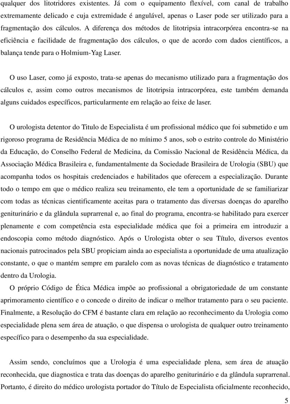 A diferença dos métodos de litotripsia intracorpórea encontra-se na eficiência e facilidade de fragmentação dos cálculos, o que de acordo com dados científicos, a balança tende para o Holmium-Yag