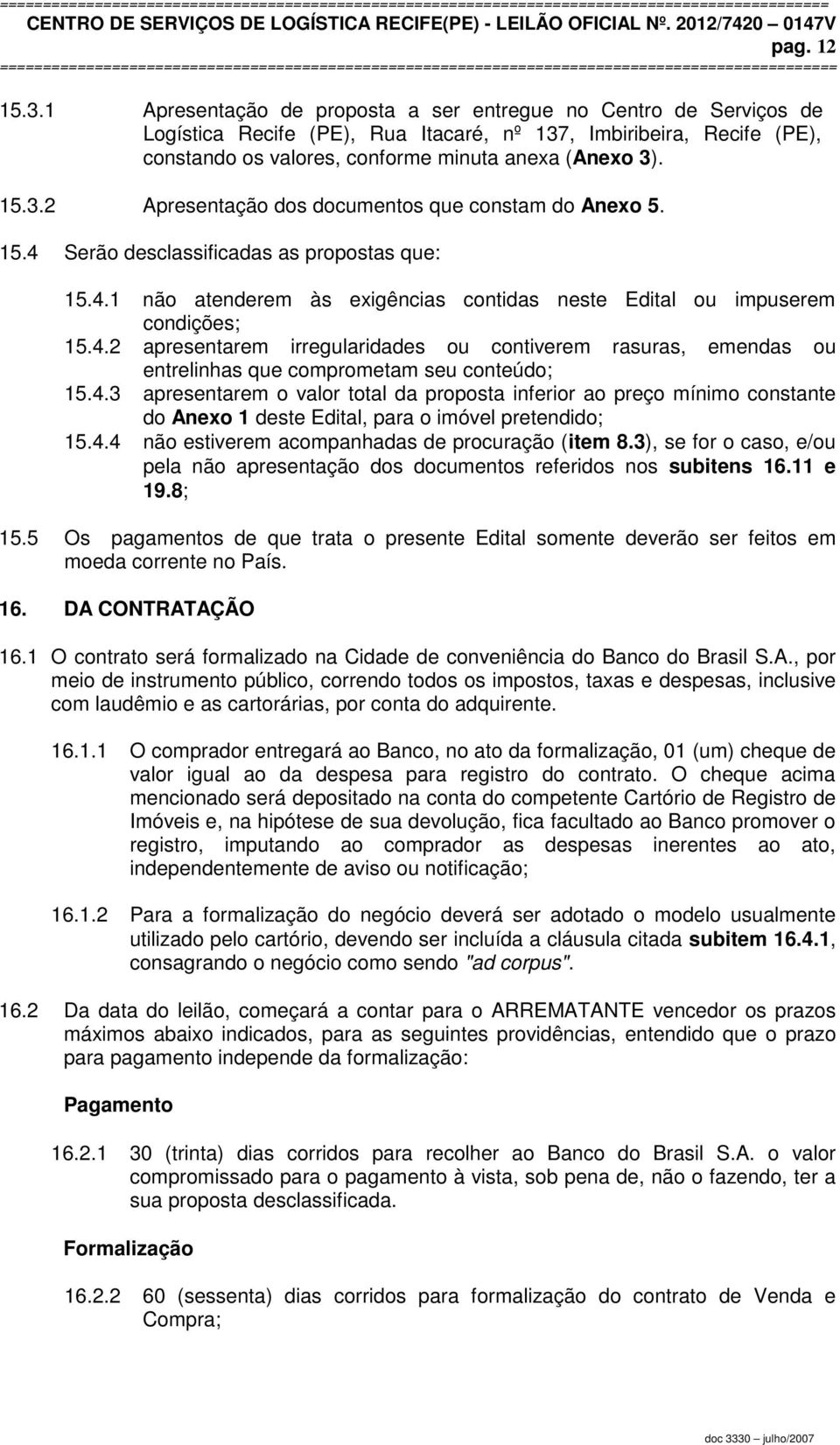 15.4 Serão desclassificadas as propostas que: 15.4.1 não atenderem às exigências contidas neste Edital ou impuserem condições; 15.4.2 apresentarem irregularidades ou contiverem rasuras, emendas ou entrelinhas que comprometam seu conteúdo; 15.