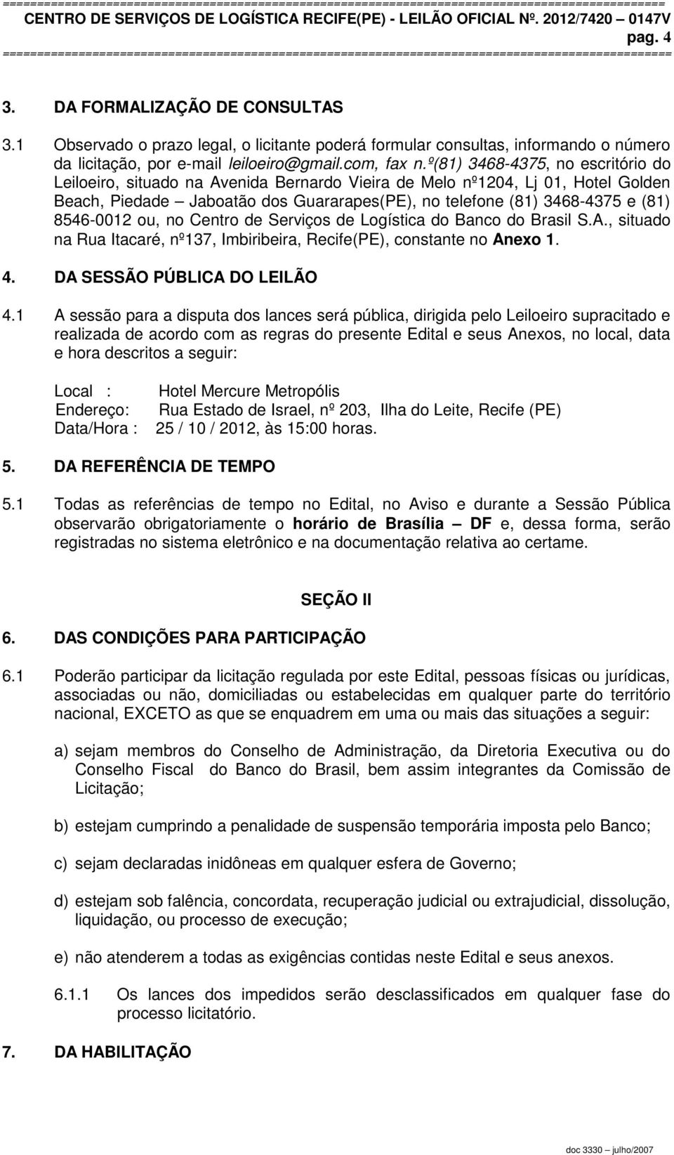 8546-0012 ou, no Centro de Serviços de Logística do Banco do Brasil S.A., situado na Rua Itacaré, nº137, Imbiribeira, Recife(PE), constante no Anexo 1. 4. DA SESSÃO PÚBLICA DO LEILÃO 4.