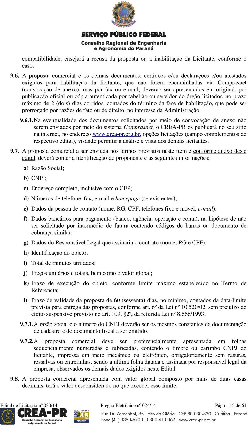 fax ou e-mail, deverão ser apresentados em original, por publicação oficial ou cópia autenticada por tabelião ou servidor do órgão licitador, no prazo máximo de 2 (dois) dias corridos, contados do