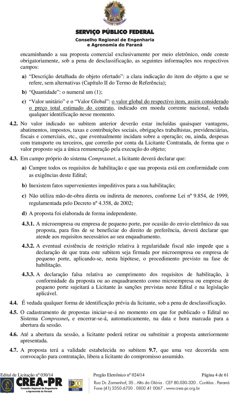 Valor Global : o valor global do respectivo item, assim considerado o preço total estimado do contrato, indicado em moeda corrente nacional, vedada qualquer identificação nesse momento. 4.2.