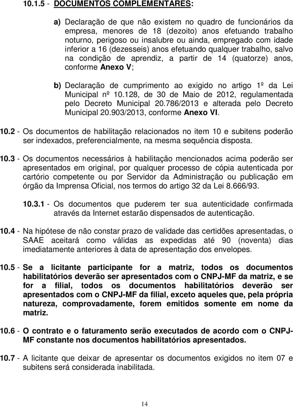 exigido no artigo 1º da Lei Municipal nº 10.128, de 30 de Maio de 2012, regulamentada pelo Decreto Municipal 20.786/2013 e alterada pelo Decreto Municipal 20.903/2013, conforme Anexo VI. 10.2 - Os documentos de habilitação relacionados no item 10 e subitens poderão ser indexados, preferencialmente, na mesma sequência disposta.