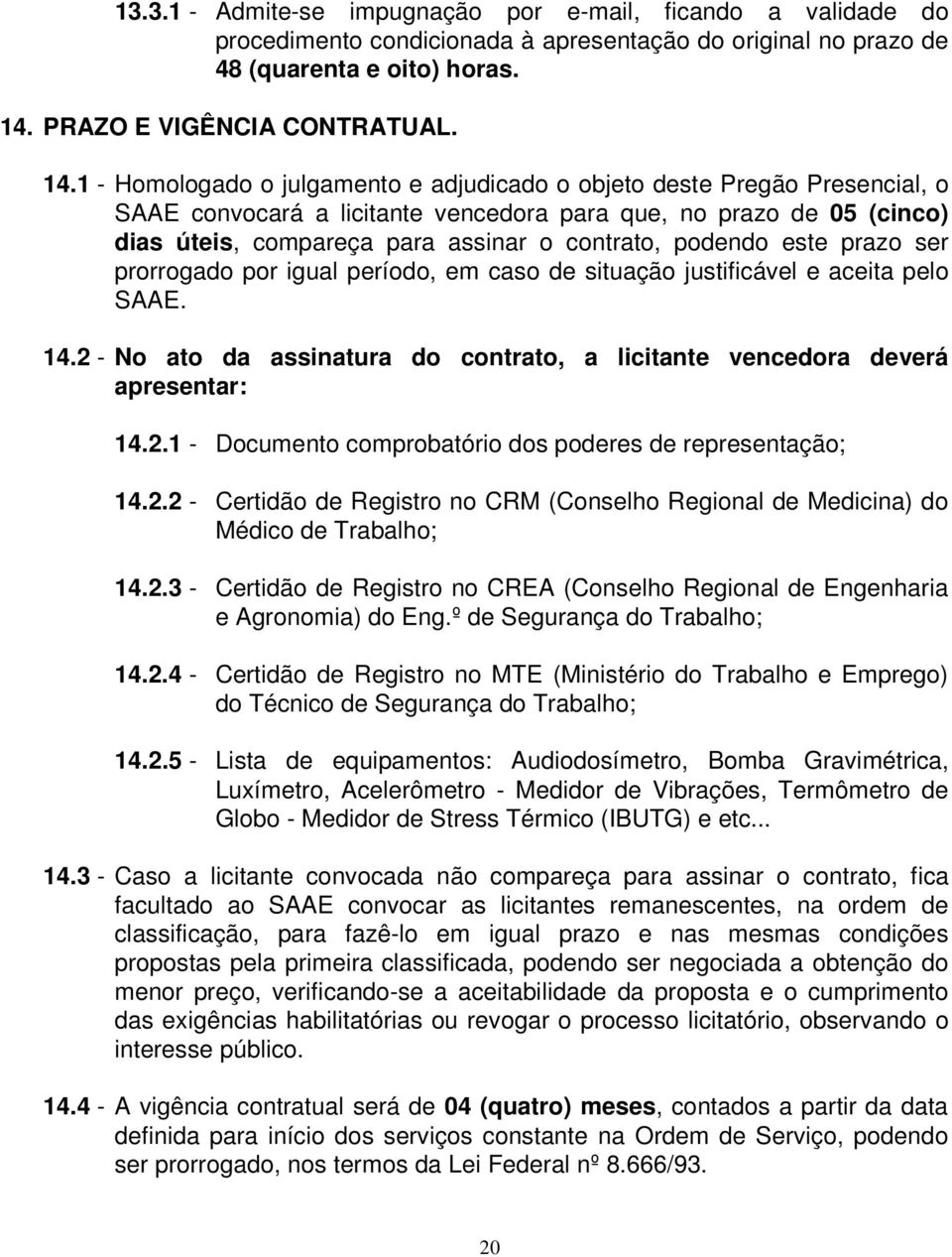 1 - Homologado o julgamento e adjudicado o objeto deste Pregão Presencial, o SAAE convocará a licitante vencedora para que, no prazo de 05 (cinco) dias úteis, compareça para assinar o contrato,