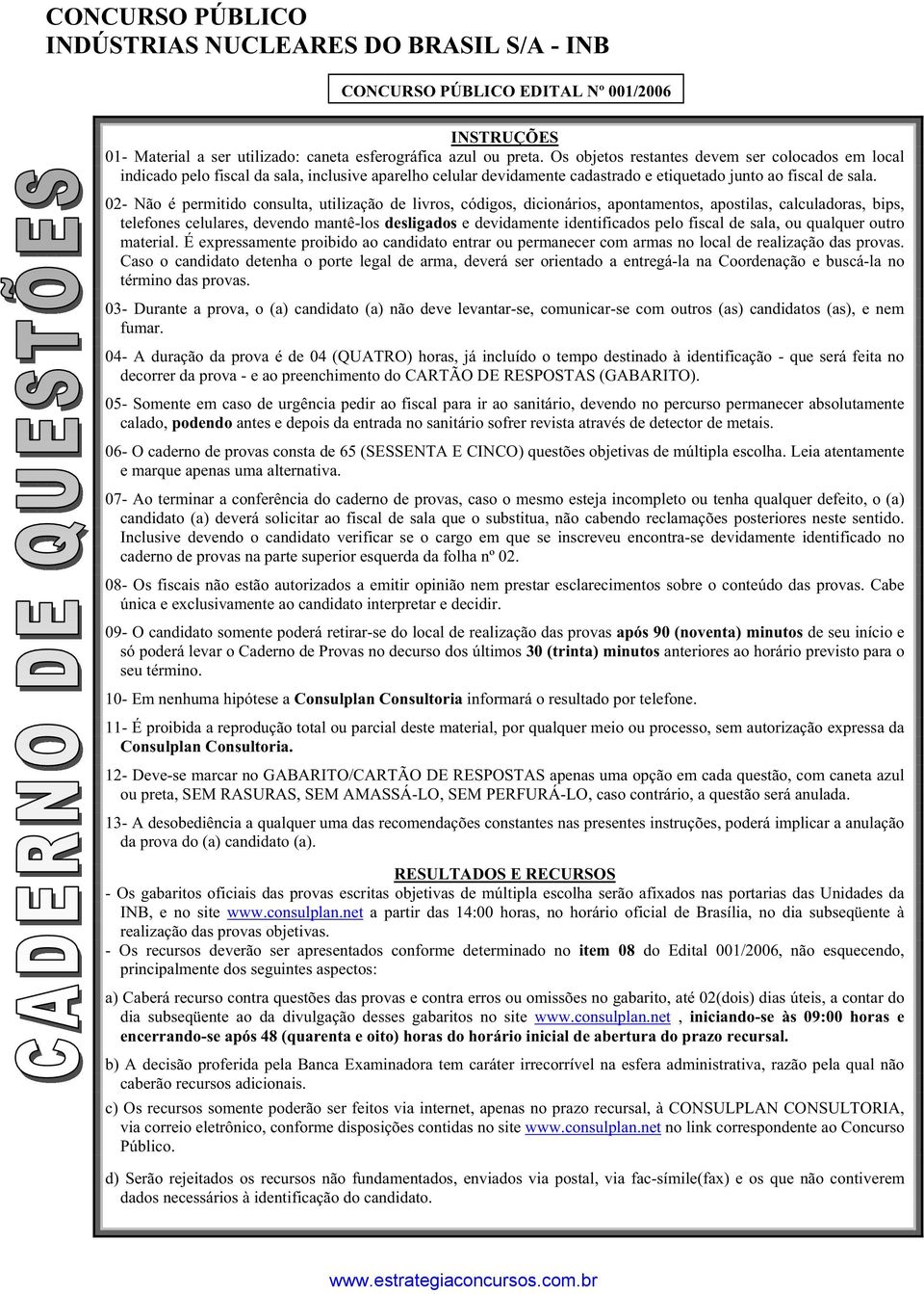 02- Não é permitido consulta, utilização de livros, códigos, dicionários, apontamentos, apostilas, calculadoras, bips, telefones celulares, devendo mantê-los desligados e devidamente identificados