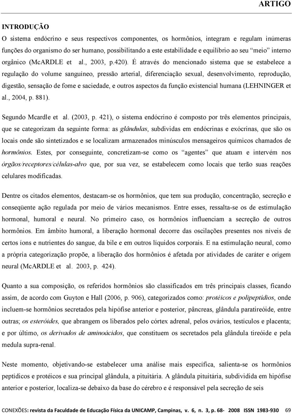 É através do mencionado sistema que se estabelece a regulação do volume sanguíneo, pressão arterial, diferenciação sexual, desenvolvimento, reprodução, digestão, sensação de fome e saciedade, e