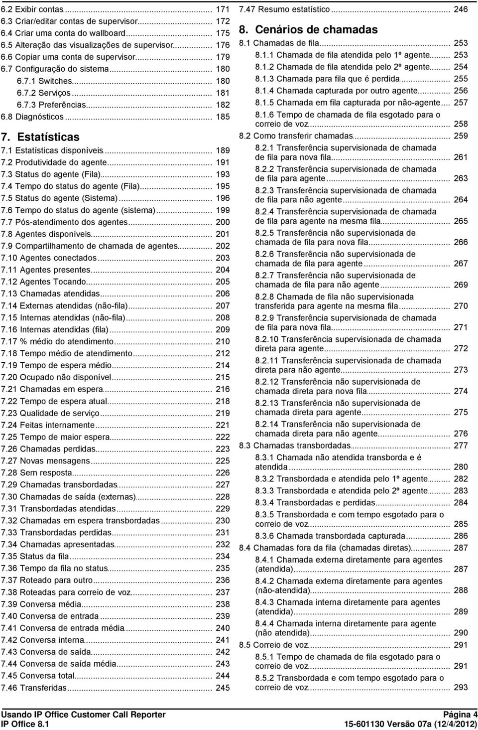 .. do agente 7.3 Status do... agente (Fila) 7.4 Tempo do... status do agente (Fila) 7.5 Status do... agente (Sistema) 7.6 Tempo do... status do agente (sistema) 7.7 Pós-atendimento... dos agentes 7.