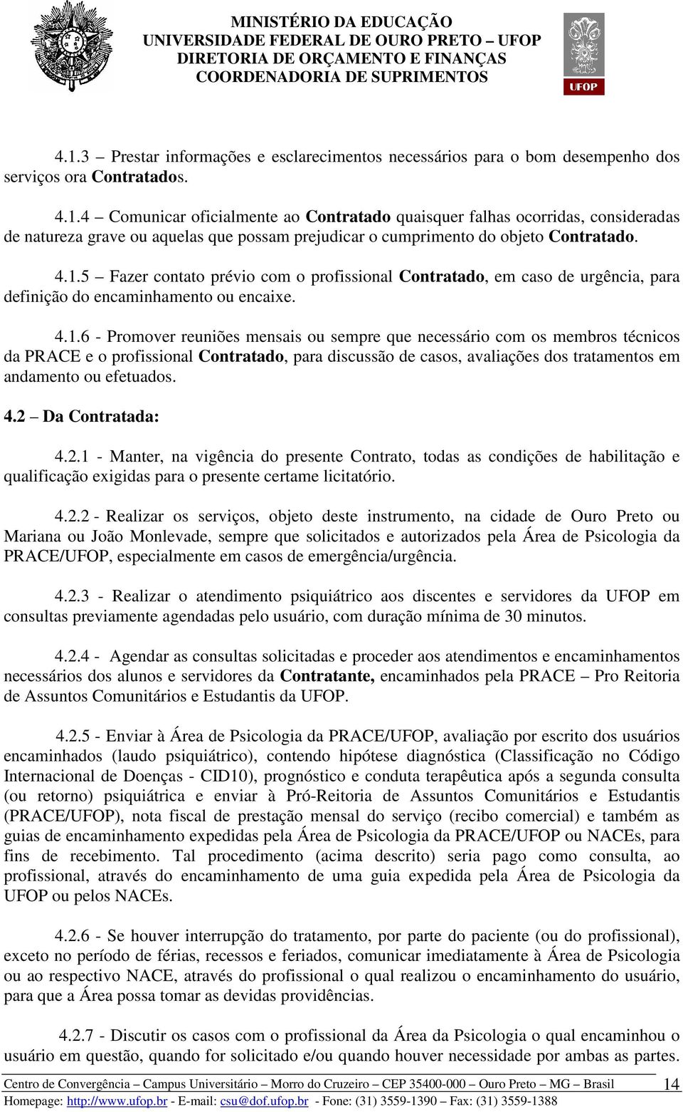 4.2 Da Contratada: 4.2.1 - Manter, na vigência do presente Contrato, todas as condições de habilitação e qualificação exigidas para o presente certame licitatório. 4.2.2 - Realizar os serviços,