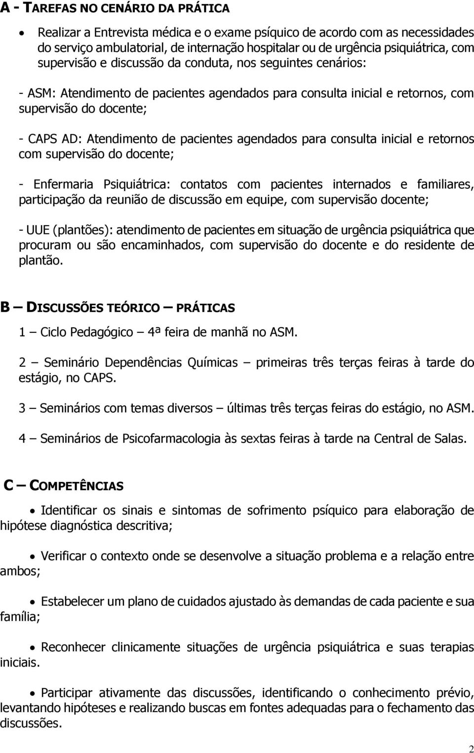 agendados para consulta inicial e retornos com supervisão do docente; - Enfermaria Psiquiátrica: contatos com pacientes internados e familiares, participação da reunião de discussão em equipe, com